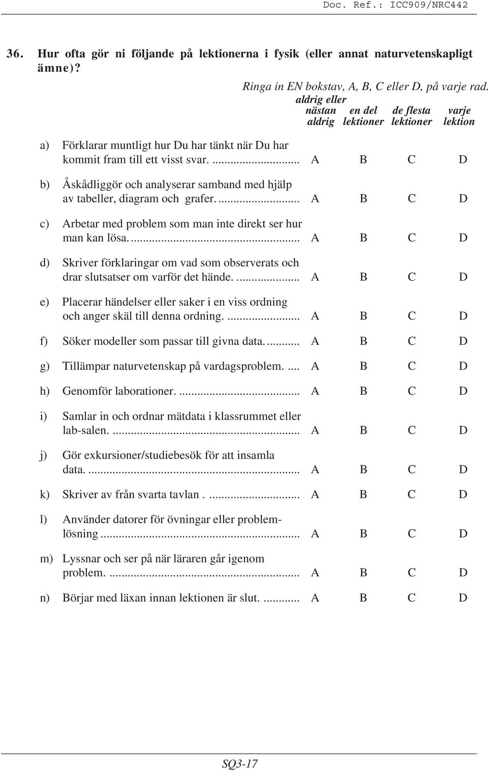 ... C D b) Åskådliggör och analyserar samband med hjälp av tabeller, diagram och grafer... C D c) rbetar med problem som man inte direkt ser hur man kan lösa.