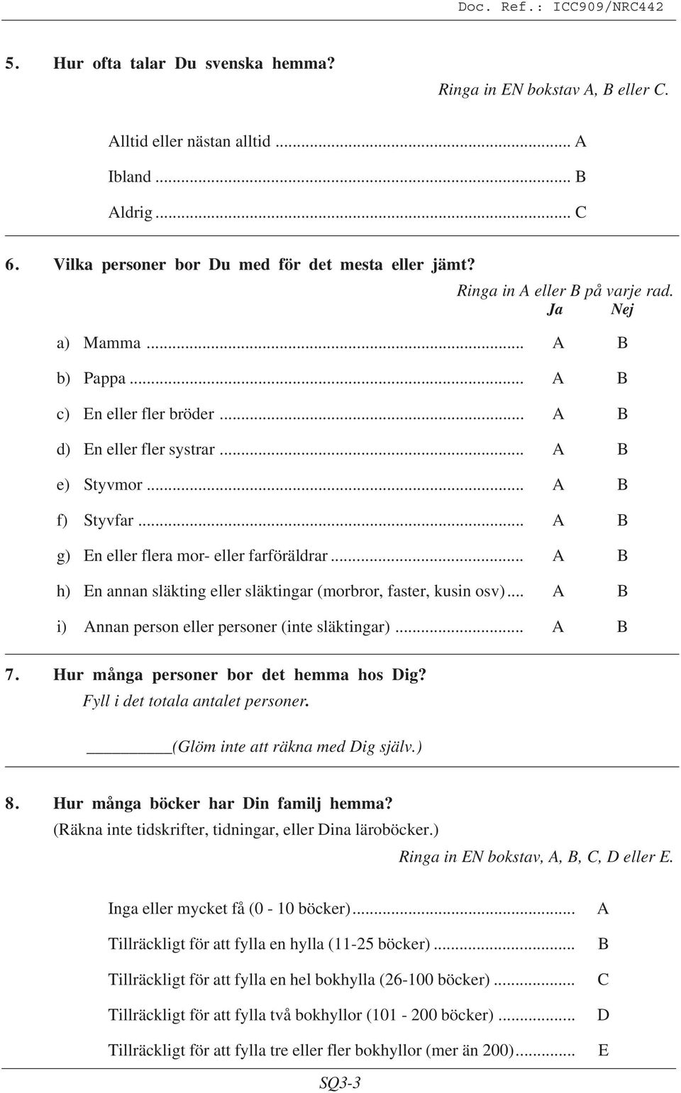 .. h) En annan släkting eller släktingar (morbror, faster, kusin osv)... i) nnan person eller personer (inte släktingar)... 7. Hur många personer bor det hemma hos Dig?