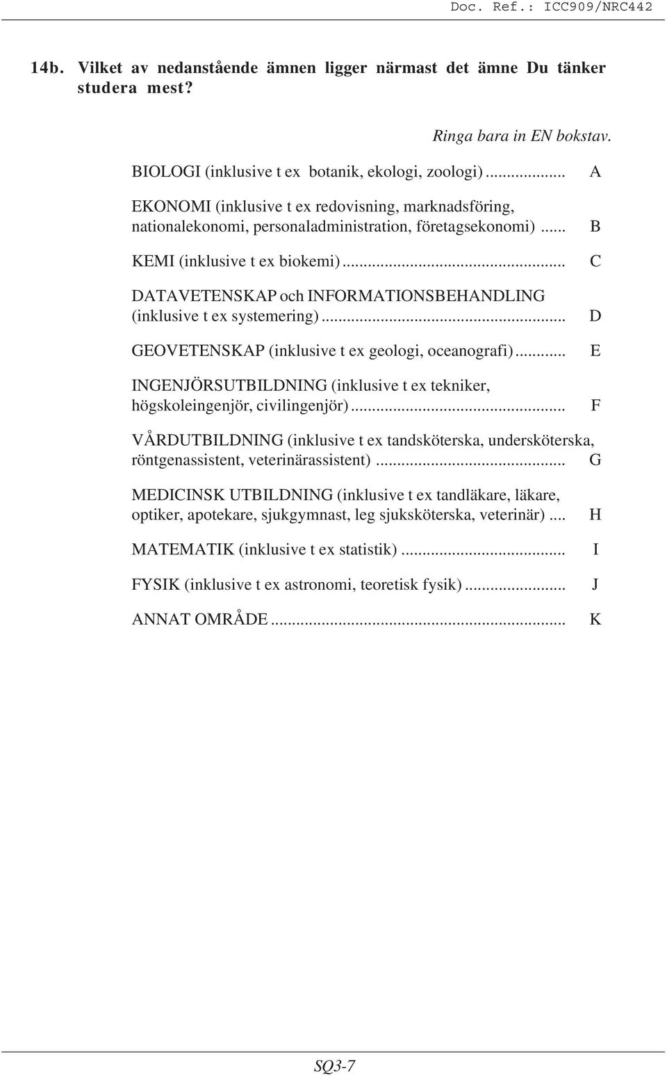 .. DTVETENSKP och INFORMTIONSEHNDLING (inklusive t ex systemering)... GEOVETENSKP (inklusive t ex geologi, oceanografi)... INGENJÖRSUTILDNING (inklusive t ex tekniker, högskoleingenjör, civilingenjör).