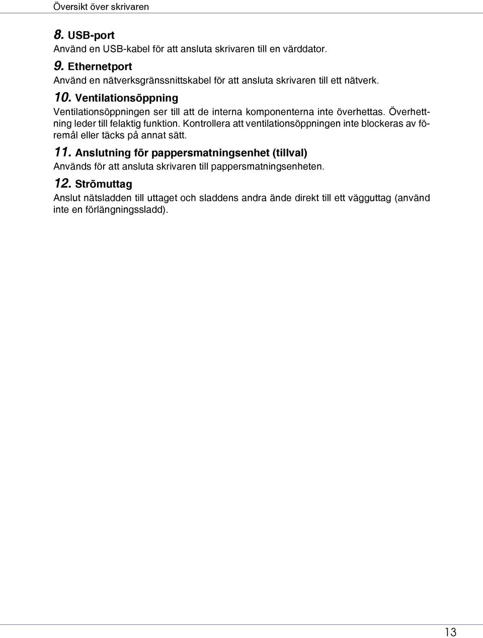 Ventilationsöppning Ventilationsöppningen ser till att de interna komponenterna inte överhettas. Överhettning leder till felaktig funktion.