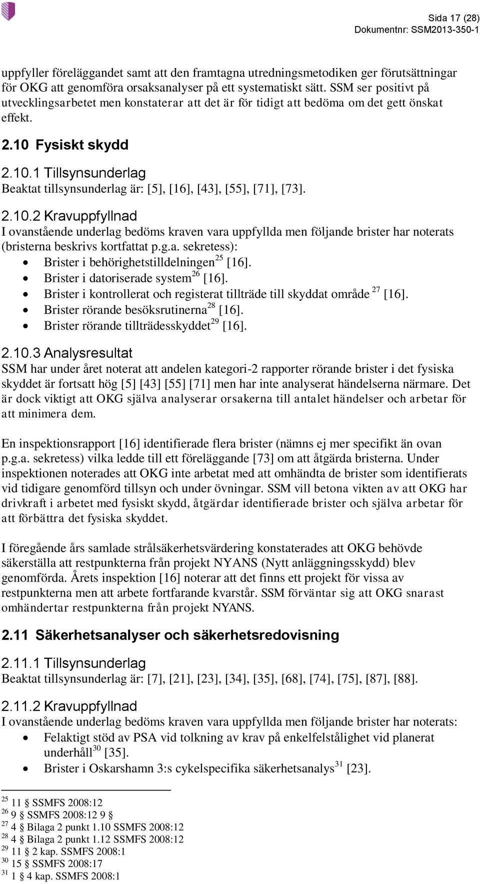 Fysiskt skydd 2.10.1 Tillsynsunderlag Beaktat tillsynsunderlag är: [5], [16], [43], [55], [71], [73]. 2.10.2 Kravuppfyllnad I ovanstående underlag bedöms kraven vara uppfyllda men följande brister har noterats (bristerna beskrivs kortfattat p.