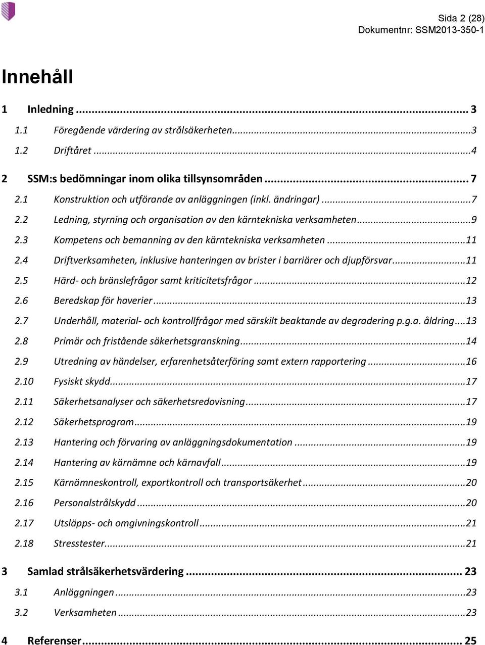 3 Kompetens och bemanning av den kärntekniska verksamheten...11 2.4 Driftverksamheten, inklusive hanteringen av brister i barriärer och djupförsvar...11 2.5 Härd- och bränslefrågor samt kriticitetsfrågor.