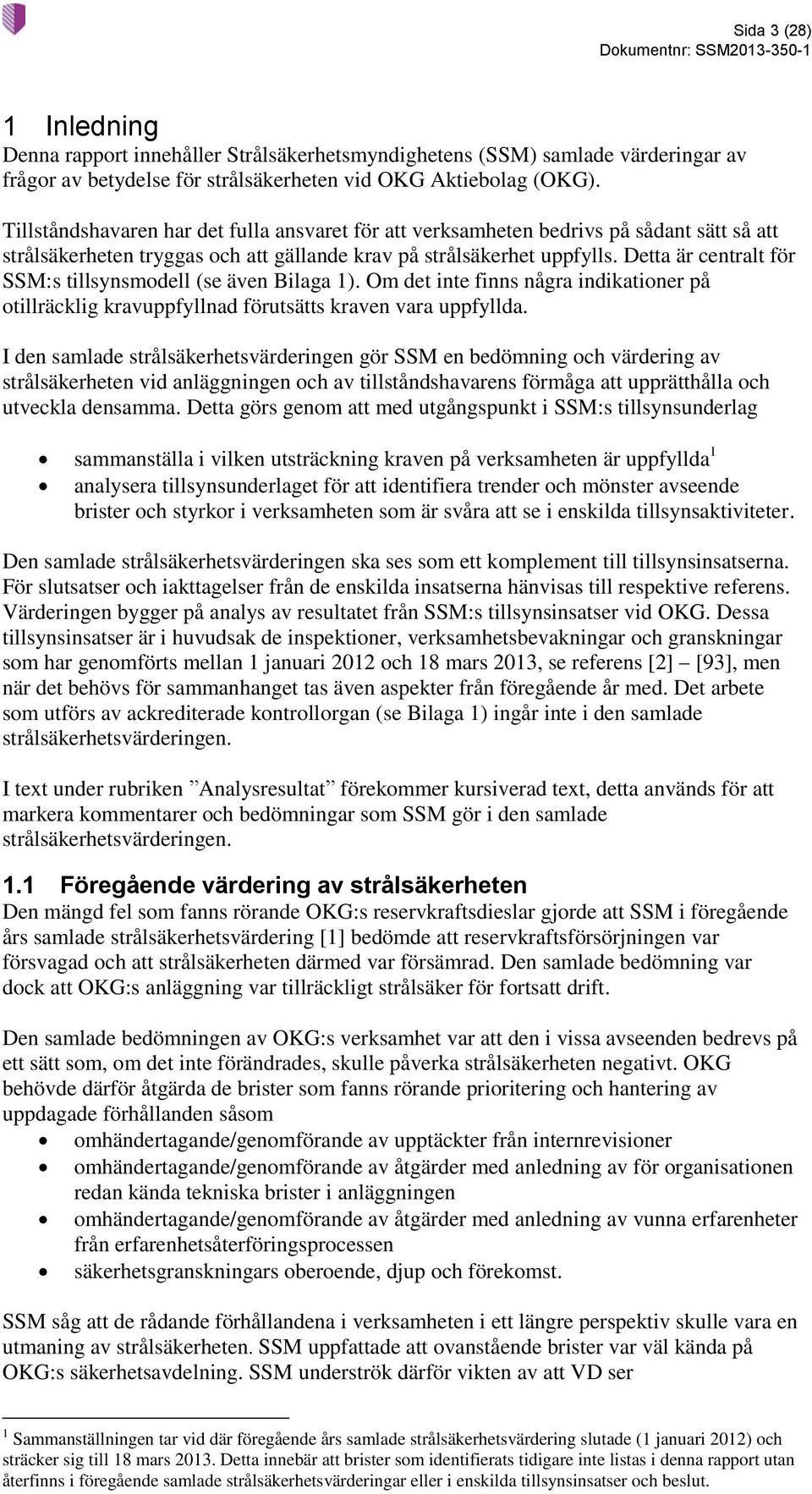 Detta är centralt för SSM:s tillsynsmodell (se även Bilaga 1). Om det inte finns några indikationer på otillräcklig kravuppfyllnad förutsätts kraven vara uppfyllda.