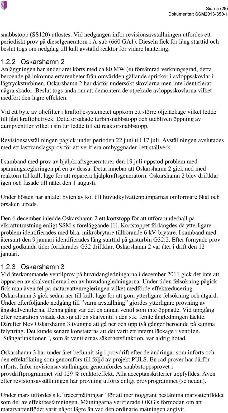 2 Oskarshamn 2 Anläggningen har under året körts med ca 80 MW (e) försämrad verkningsgrad, detta beroende på inkomna erfarenheter från omvärlden gällande sprickor i avloppsskovlar i lågtrycksturbinen.