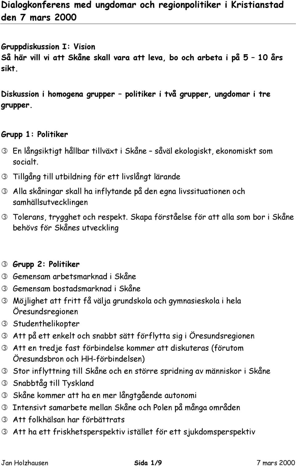 Tillgång till utbildning för ett livslångt lärande Alla skåningar skall ha inflytande på den egna livssituationen och samhällsutvecklingen Tolerans, trygghet och respekt.