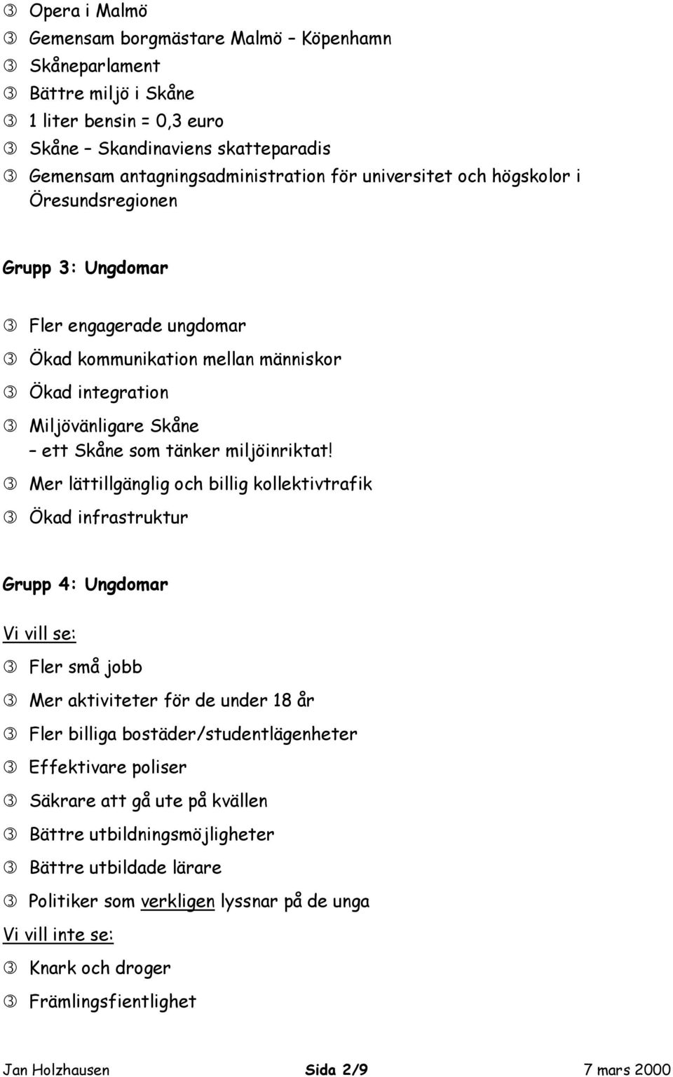 Mer lättillgänglig och billig kollektivtrafik Ökad infrastruktur Grupp 4: Ungdomar Vi vill se: Fler små jobb Mer aktiviteter för de under 18 år Fler billiga bostäder/studentlägenheter Effektivare