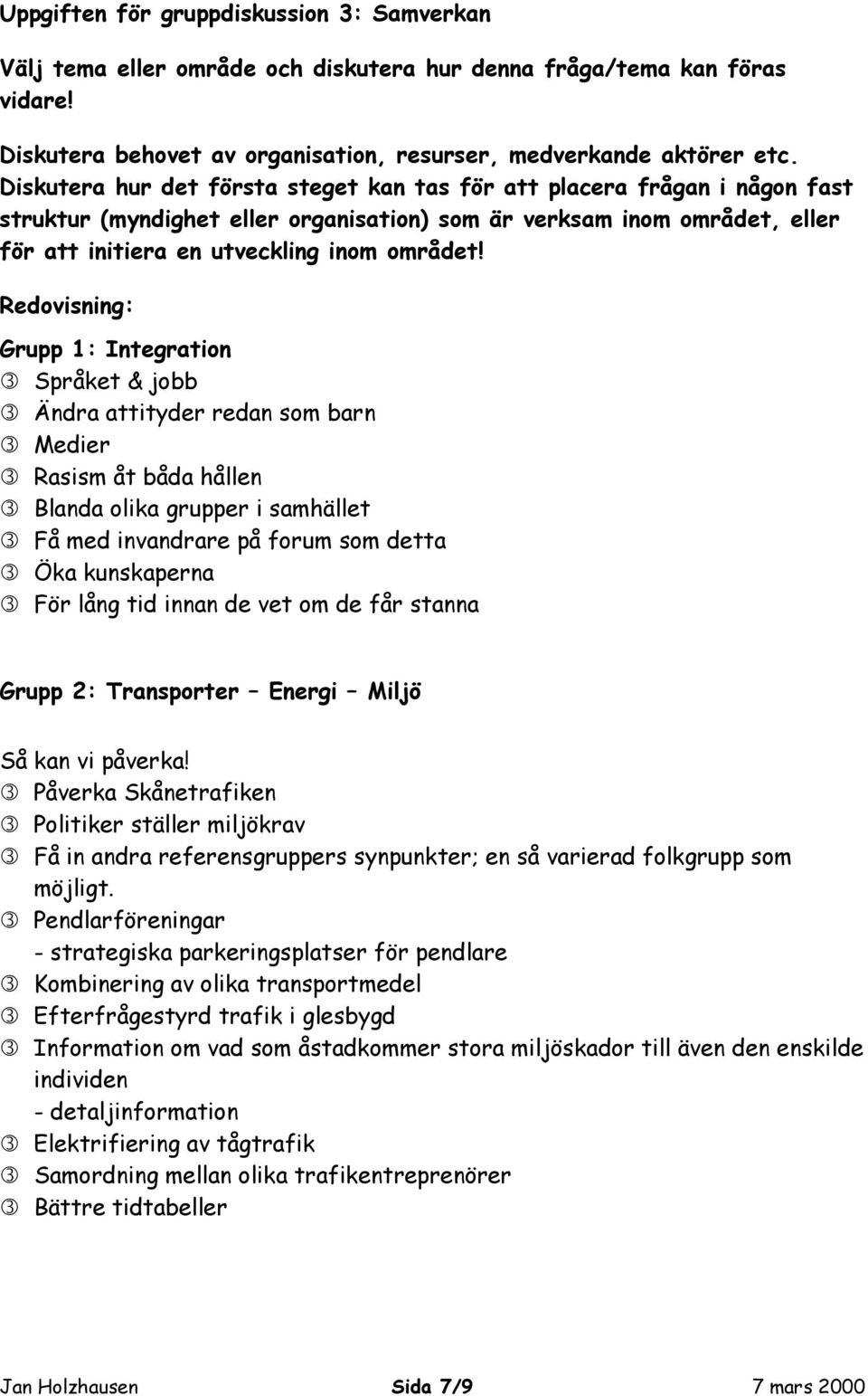 Redovisning: Grupp 1: Integration Språket & jobb Ändra attityder redan som barn Medier Rasism åt båda hållen Blanda olika grupper i samhället Få med invandrare på forum som detta Öka kunskaperna För