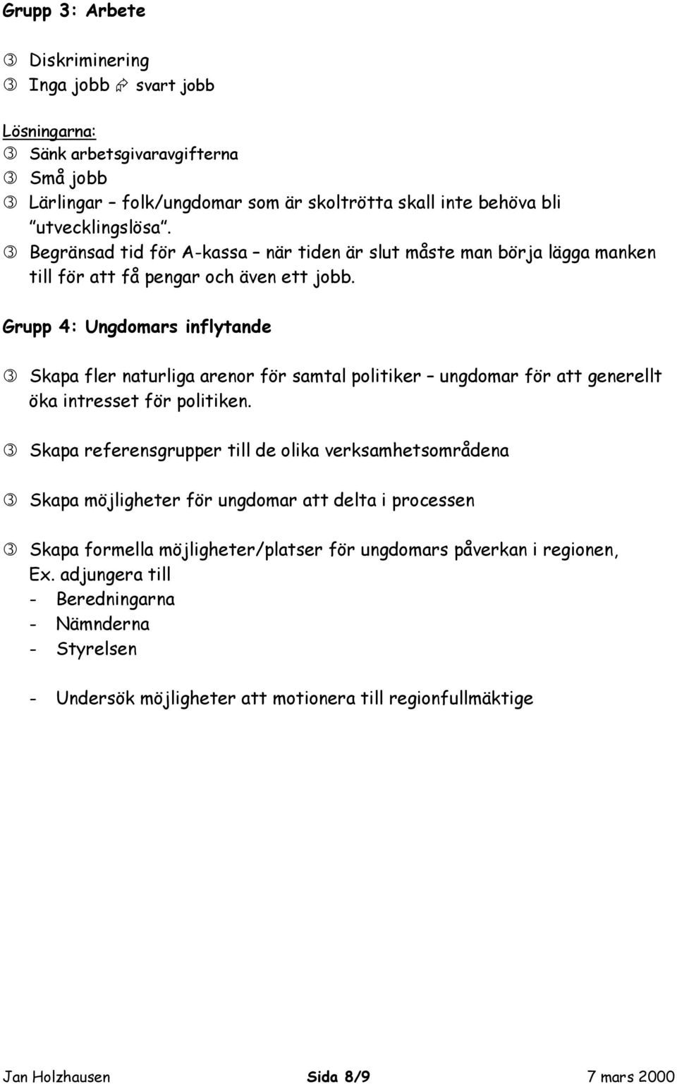 Grupp 4: Ungdomars inflytande Skapa fler naturliga arenor för samtal politiker ungdomar för att generellt öka intresset för politiken.