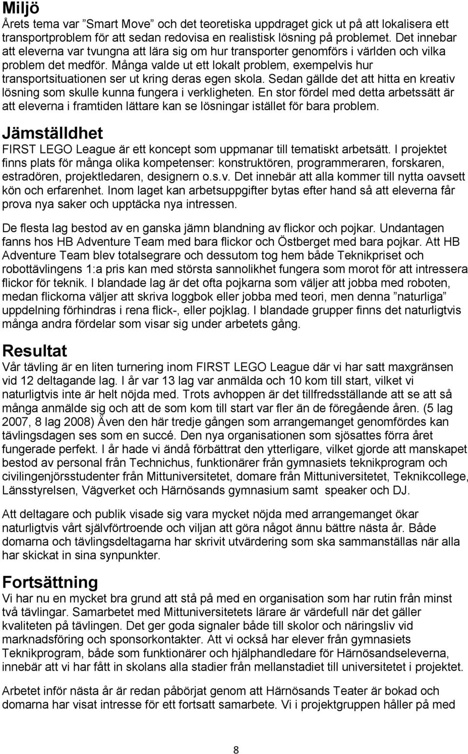 Många valde ut ett lokalt problem, exempelvis hur transportsituationen ser ut kring deras egen skola. Sedan gällde det att hitta en kreativ lösning som skulle kunna fungera i verkligheten.