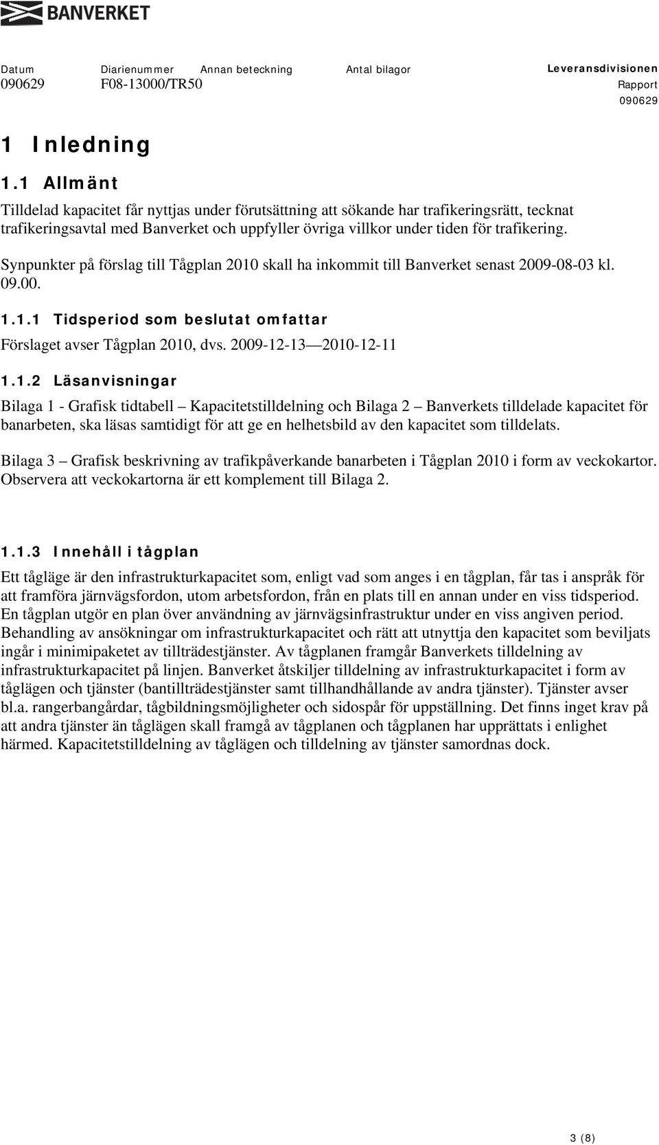 Synpunkter på förslag till Tågplan 2010 skall ha inkommit till Banverket senast 2009-08-03 kl. 09.00. 1.1.1 Tidsperiod som beslutat omfattar Förslaget avser Tågplan 2010, dvs. 2009-12-13 2010-12-11 1.