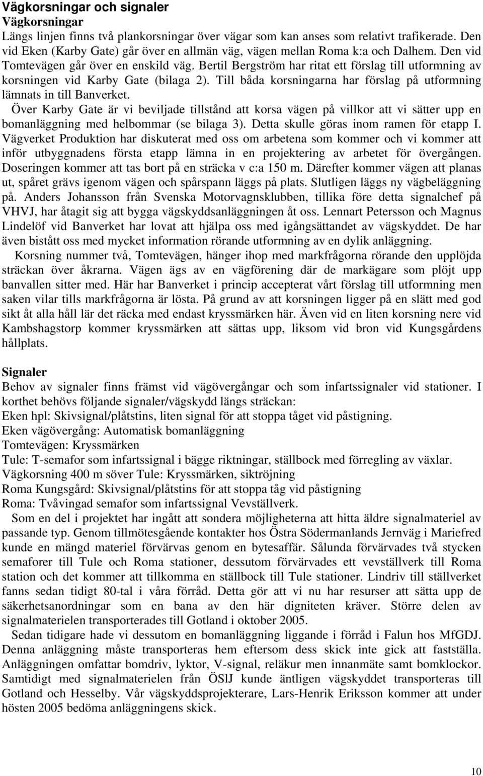 Bertil Bergström har ritat ett förslag till utformning av korsningen vid Karby Gate (bilaga 2). Till båda korsningarna har förslag på utformning lämnats in till Banverket.