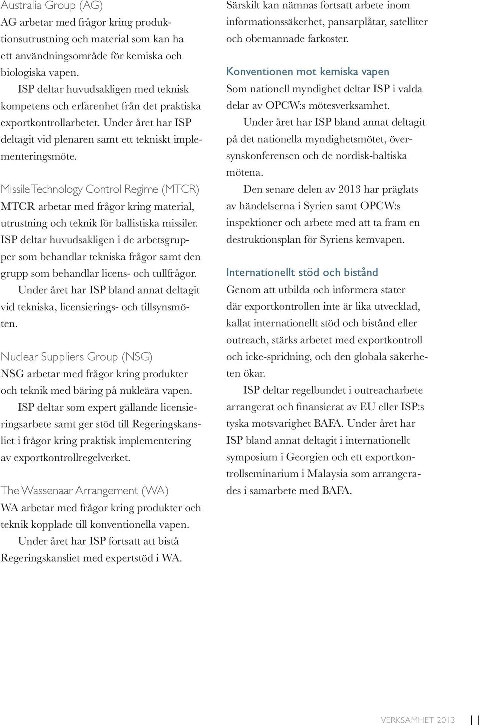 Missile Technology Control Regime (MTCR) MTCR arbetar med frågor kring material, utrustning och teknik för ballistiska missiler.