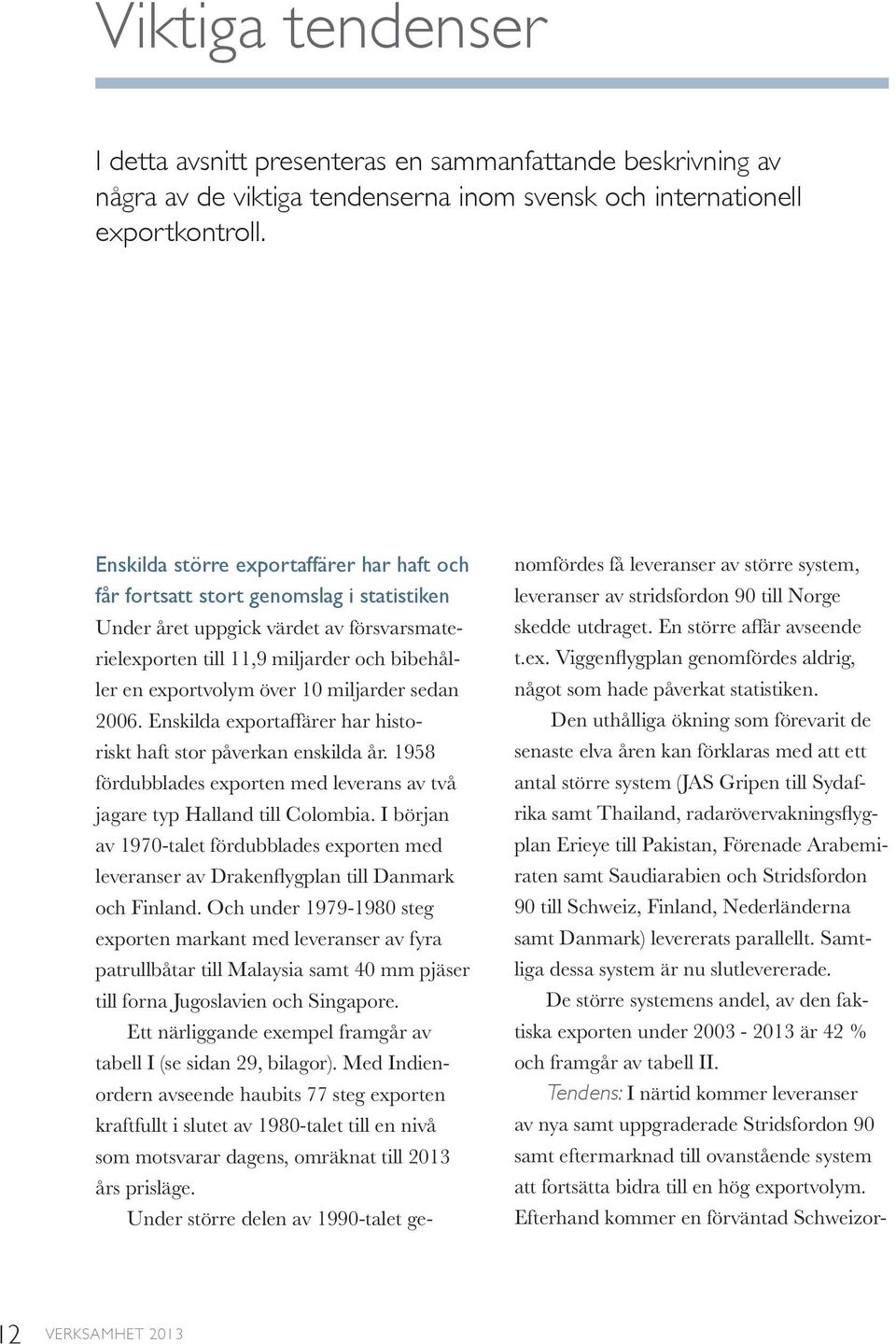 miljarder sedan 2006. Enskilda exportaffärer har historiskt haft stor påverkan enskilda år. 1958 fördubblades exporten med leverans av två jagare typ Halland till Colombia.