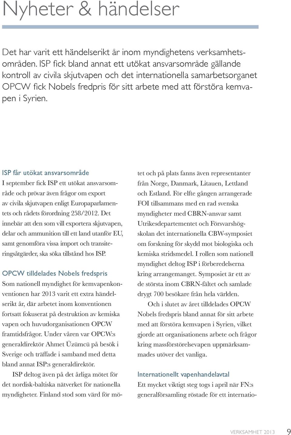 Syrien. ISP får utökat ansvarsområde I september fick ISP ett utökat ansvarsområde och prövar även frågor om export av civila skjutvapen enligt Europaparlamentets och rådets förordning 258/2012.