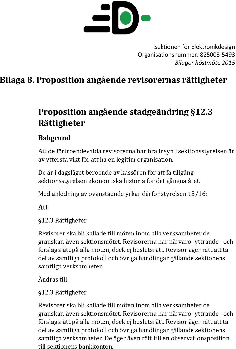 De är i dagsläget beroende av kassören för att få tillgång sektionsstyrelsen ekonomiska historia för det gångna året. Med anledning av ovanstående yrkar därför styrelsen 15/16: Att 12.