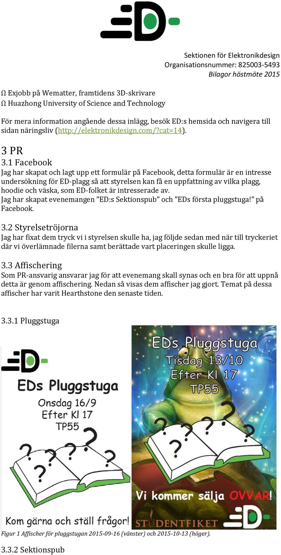 1 Facebook Jag har skapat och lagt upp ett formulär på Facebook, detta formulär är en intresse undersökning för ED-plagg så att styrelsen kan få en uppfattning av vilka plagg, hoodie och väska, som