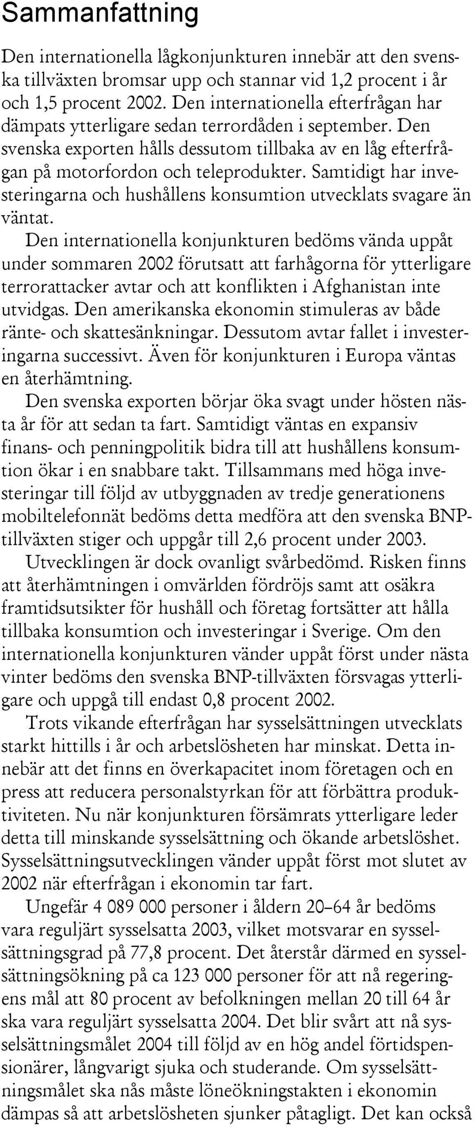 Samtidigt har investeringarna och hushållens konsumtion utvecklats svagare än väntat.