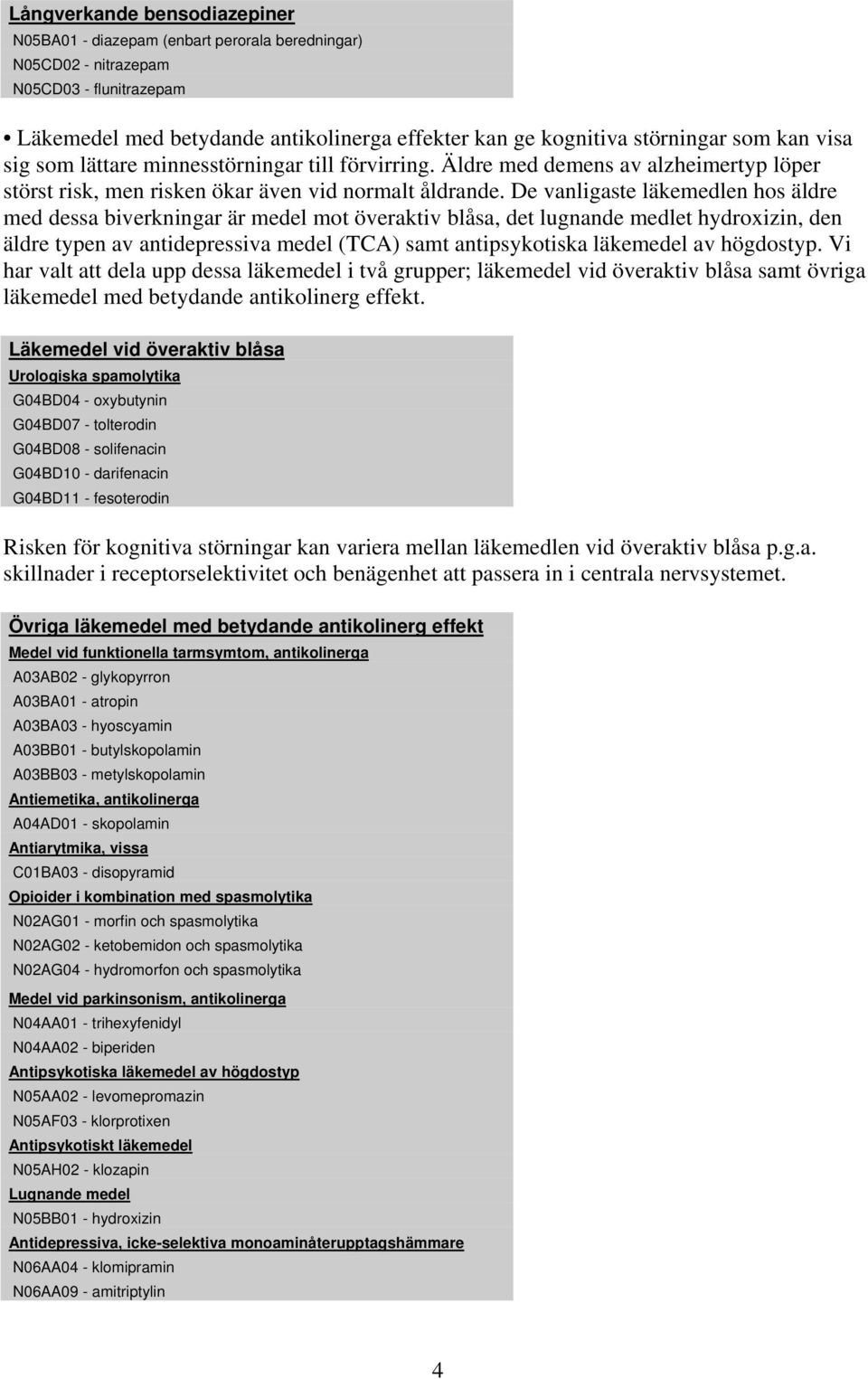 De vanligaste läkemedlen hos äldre med dessa biverkningar är medel mot överaktiv blåsa, det lugnande medlet hydroxizin, den äldre typen av antidepressiva medel (TCA) samt antipsykotiska läkemedel av