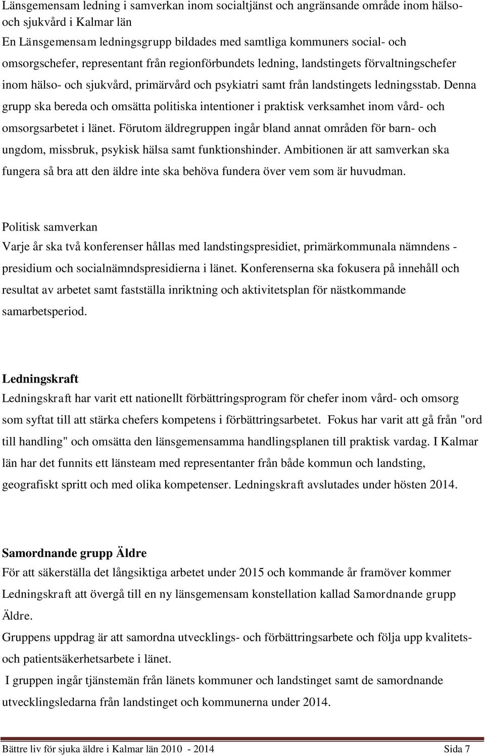 Denna grupp ska bereda och omsätta politiska intentioner i praktisk verksamhet inom vård- och omsorgsarbetet i länet.