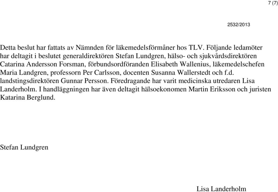 förbundsordföranden Elisabeth Wallenius, läkemedelschefen Maria Landgren, professorn Per Carlsson, docenten Susanna Wallerstedt och f.d. landstingsdirektören Gunnar Persson.