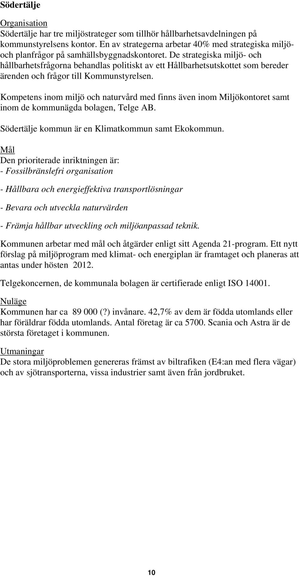 De strategiska miljö- och hållbarhetsfrågorna behandlas politiskt av ett Hållbarhetsutskottet som bereder ärenden och frågor till Kommunstyrelsen.