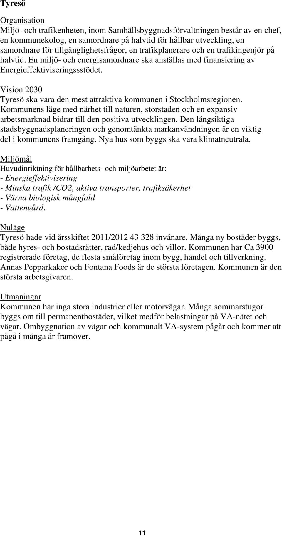 Vision 2030 Tyresö ska vara den mest attraktiva kommunen i Stockholmsregionen. Kommunens läge med närhet till naturen, storstaden och en expansiv arbetsmarknad bidrar till den positiva utvecklingen.