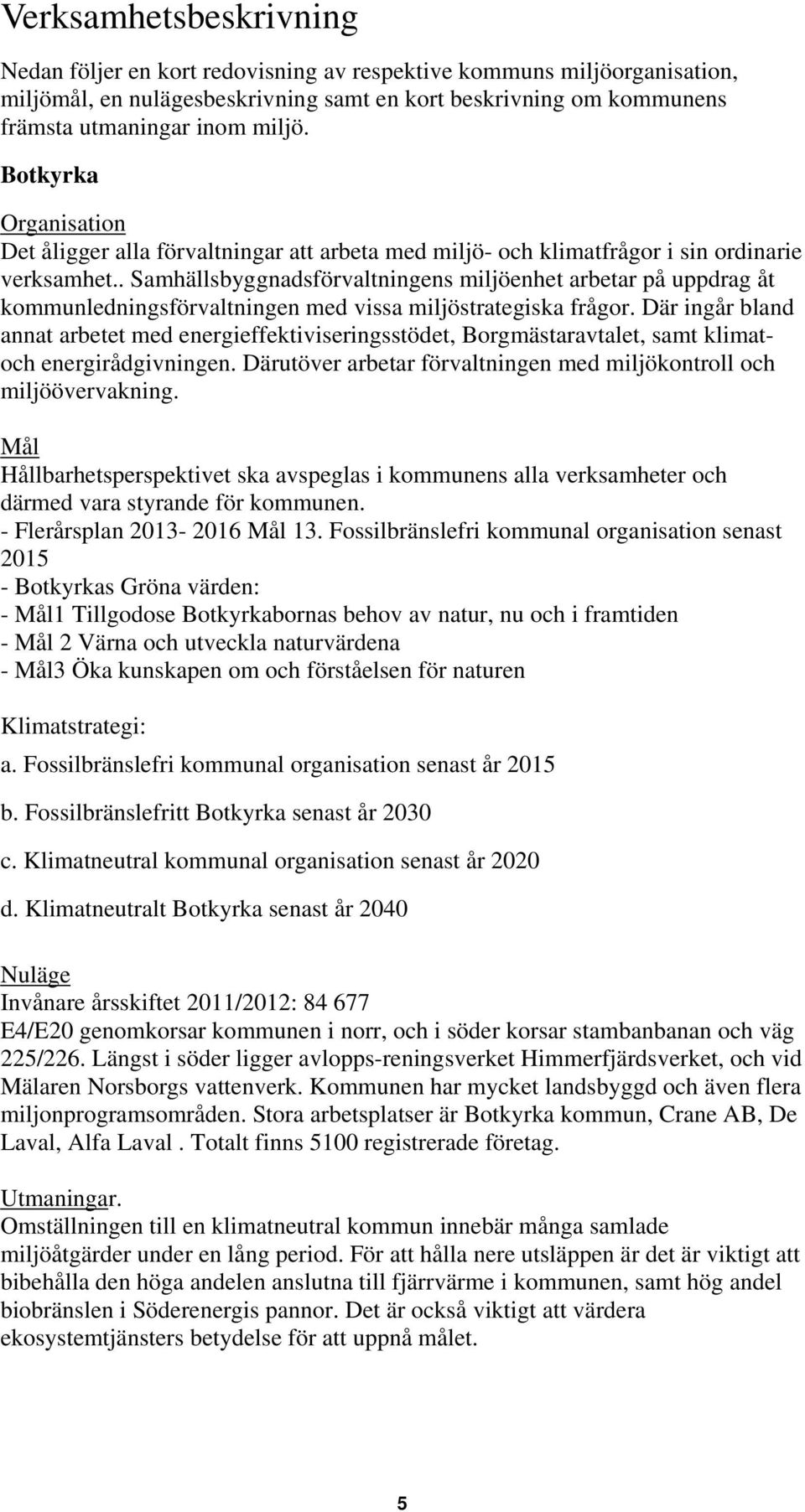 . Samhällsbyggnadsförvaltningens miljöenhet arbetar på uppdrag åt kommunledningsförvaltningen med vissa miljöstrategiska frågor.