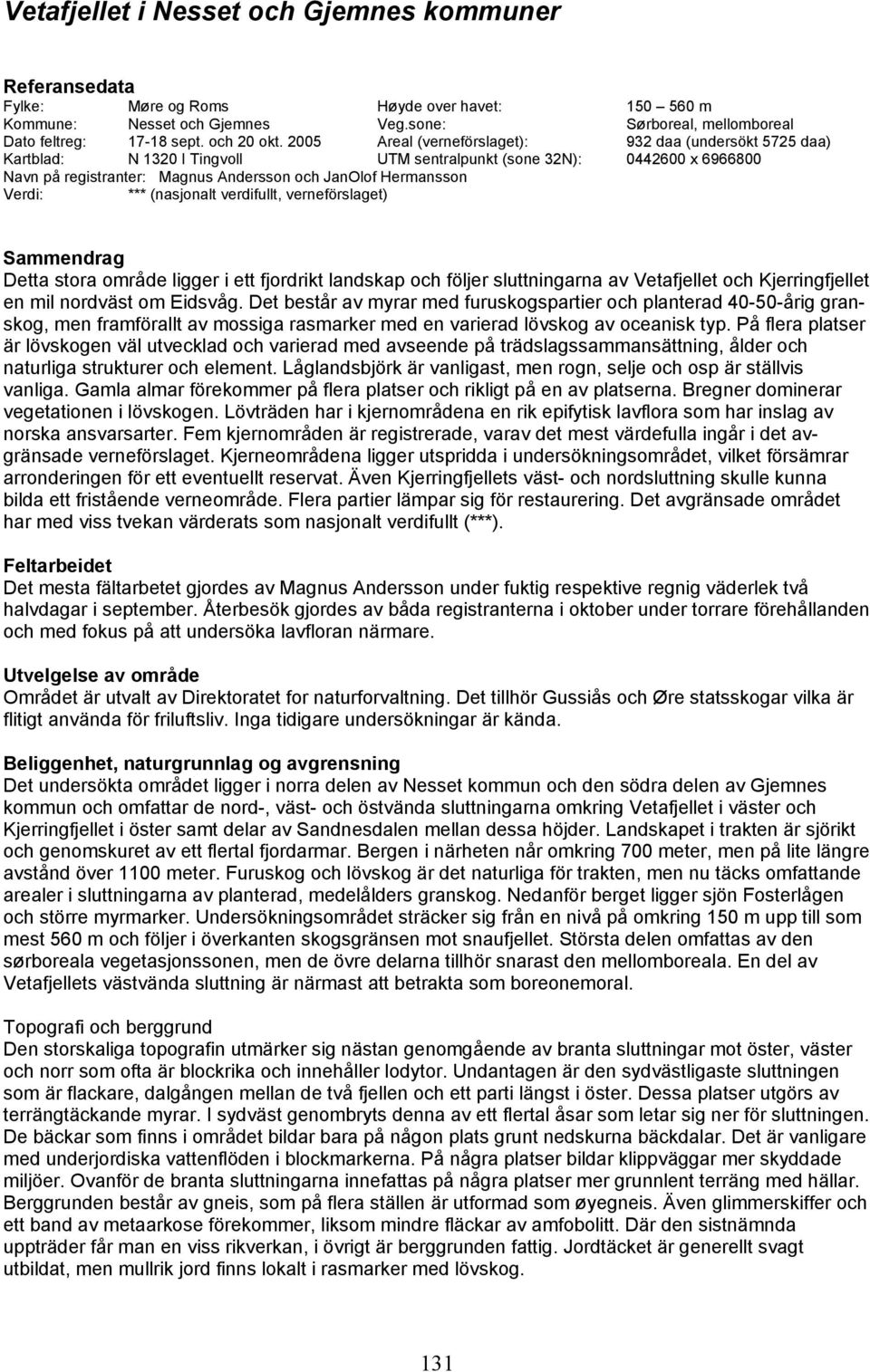 2005 Areal (verneförslaget): 932 daa (undersökt 5725 daa) Kartblad: N 1320 I Tingvoll UTM sentralpunkt (sone 32N): 0442600 x 6966800 Navn på registranter: Magnus Andersson och JanOlof Hermansson