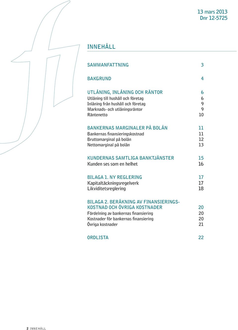 Kundernas samtliga banktjänster 15 Kunden ses som en helhet 16 Bilaga 1. Ny reglering 17 Kapitaltäckningsregelverk 17 Likviditetsreglering 18 Bilaga 2.