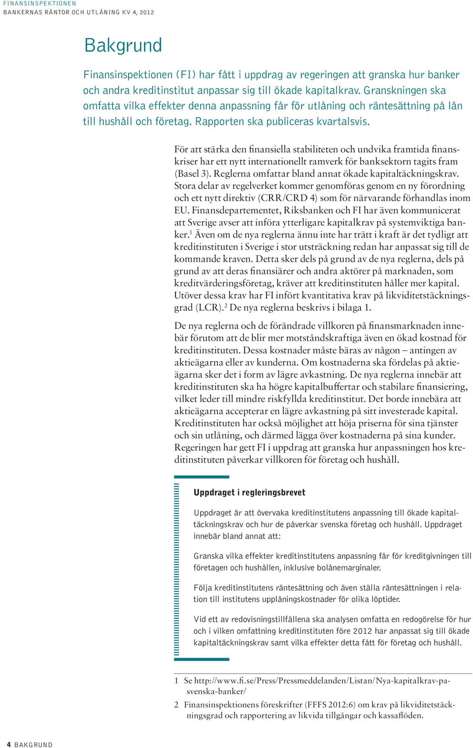 För att stärka den finansiella stabiliteten och undvika framtida finanskriser har ett nytt internationellt ramverk för banksektorn tagits fram (Basel 3).