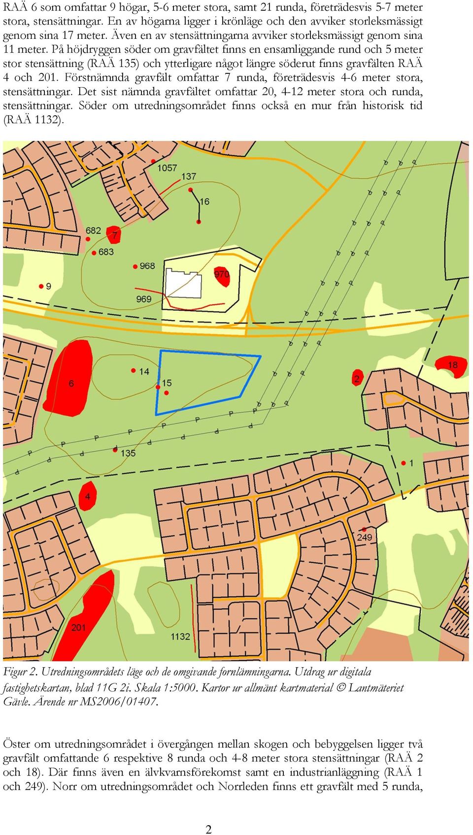 På höjdryggen söder om gravfältet finns en ensamliggande rund och 5 meter stor stensättning (RAÄ 135) och ytterligare något längre söderut finns gravfälten RAÄ 4 och 201.