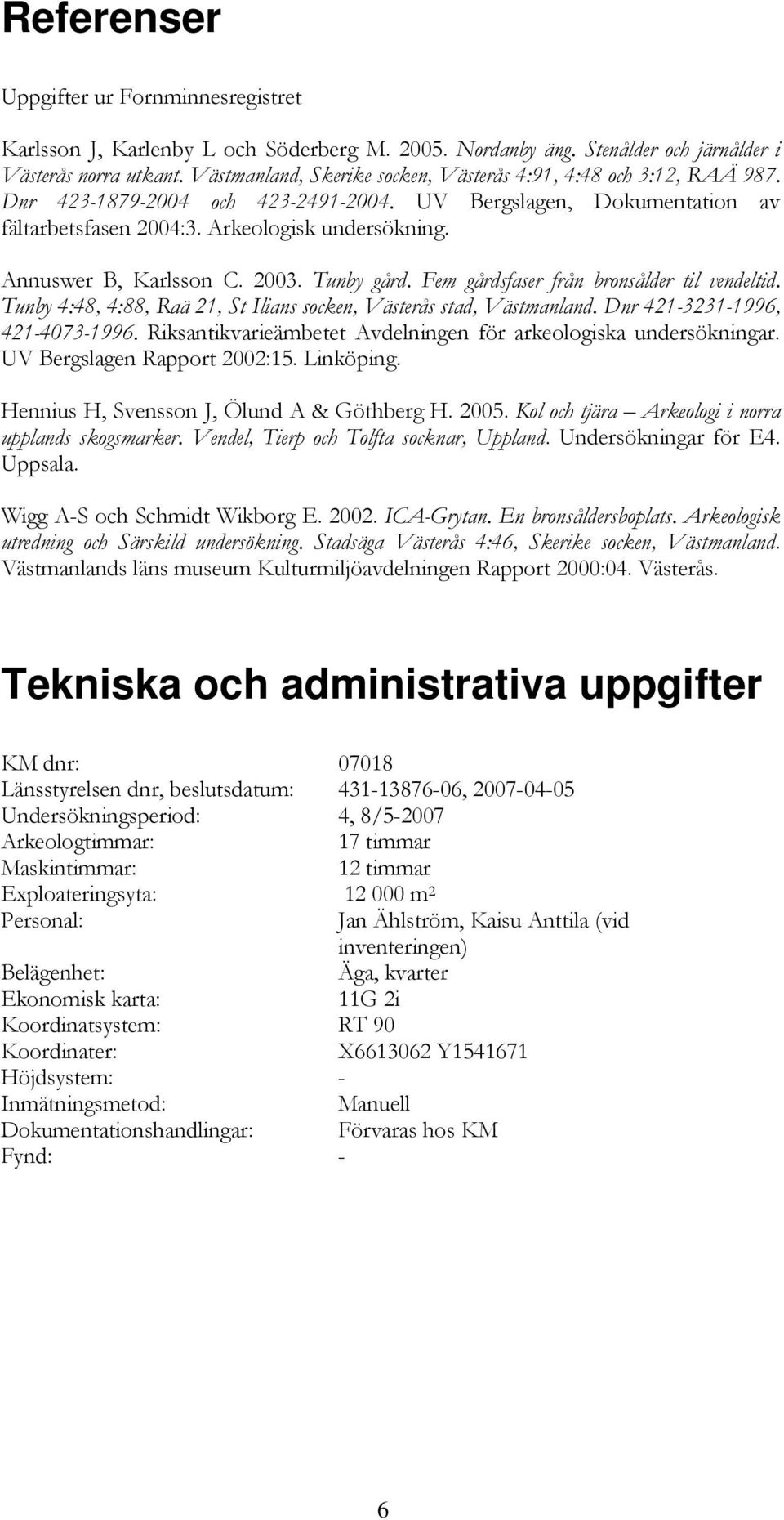 Annuswer B, Karlsson C. 2003. Tunby gård. Fem gårdsfaser från bronsålder til vendeltid. Tunby 4:48, 4:88, Raä 21, St Ilians socken, Västerås stad, Västmanland. Dnr 421-3231-1996, 421-4073-1996.