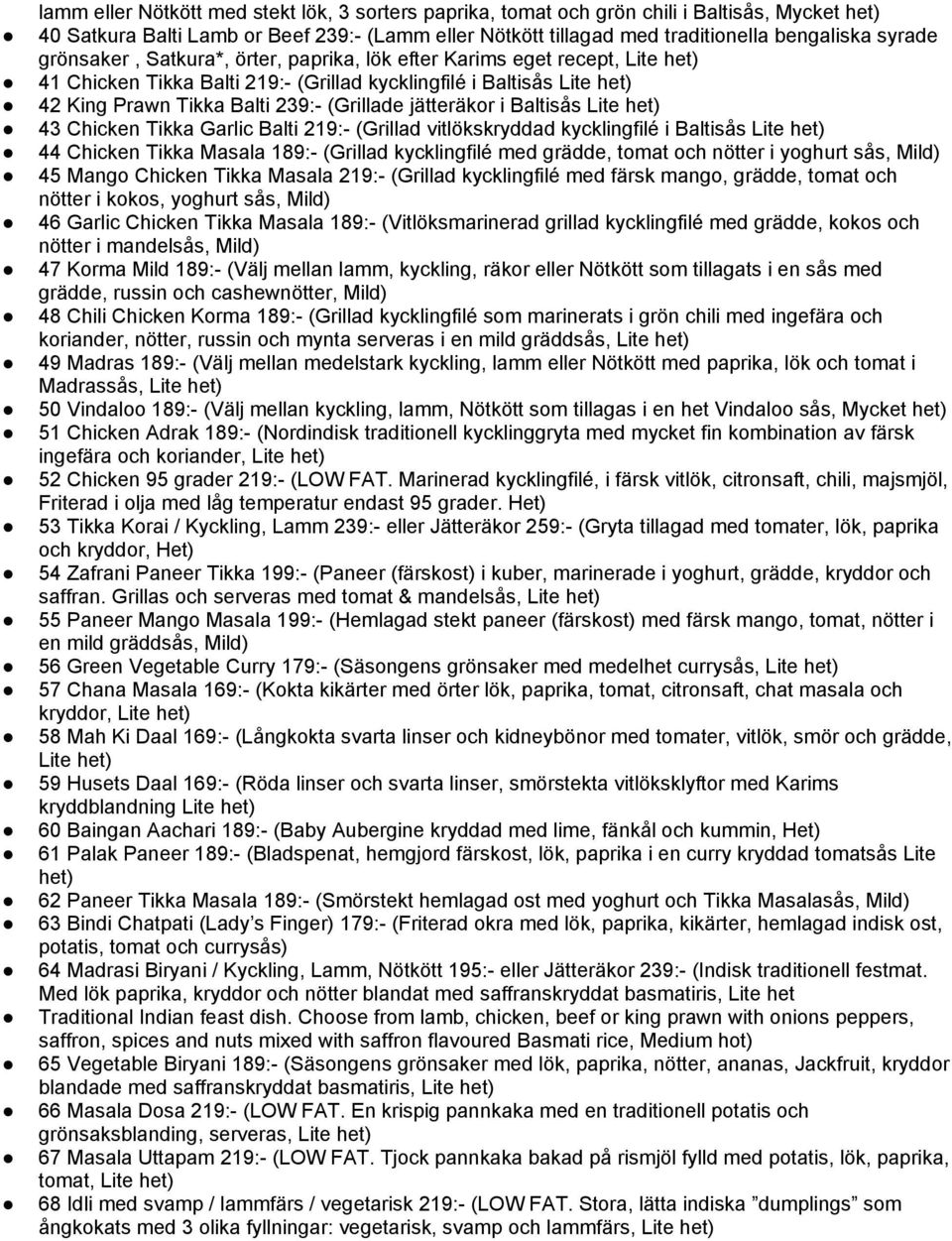 jätteräkor i Baltisås Lite het) 43 Chicken Tikka Garlic Balti 219:- (Grillad vitlökskryddad kycklingfilé i Baltisås Lite het) 44 Chicken Tikka Masala 189:- (Grillad kycklingfilé med grädde, tomat och