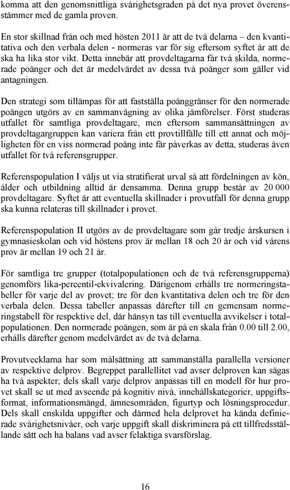 Detta innebär att provdeltagarna får två skilda, normerade poänger och det är medelvärdet av dessa två poänger som gäller vid antagningen.