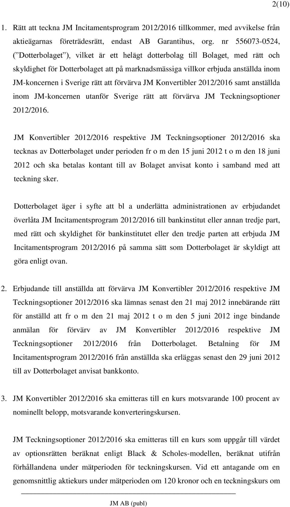 Sverige rätt att förvärva JM Konvertibler 2012/2016 samt anställda inom JM-koncernen utanför Sverige rätt att förvärva JM Teckningsoptioner 2012/2016.