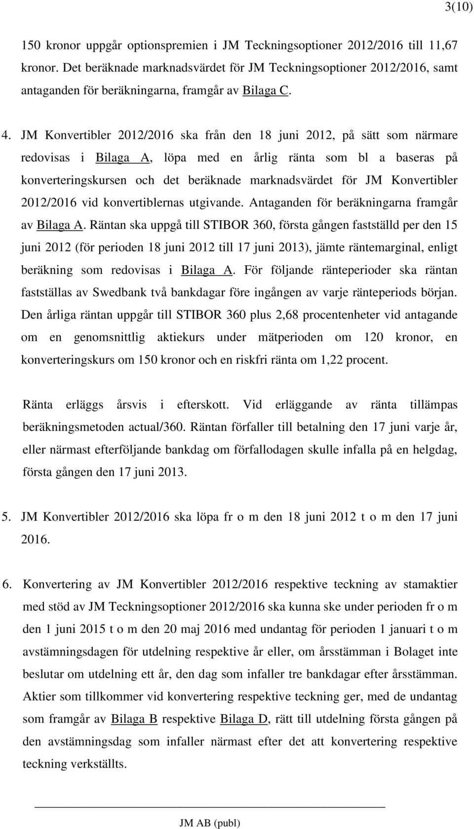 JM Konvertibler 2012/2016 ska från den 18 juni 2012, på sätt som närmare redovisas i Bilaga A, löpa med en årlig ränta som bl a baseras på konverteringskursen och det beräknade marknadsvärdet för JM