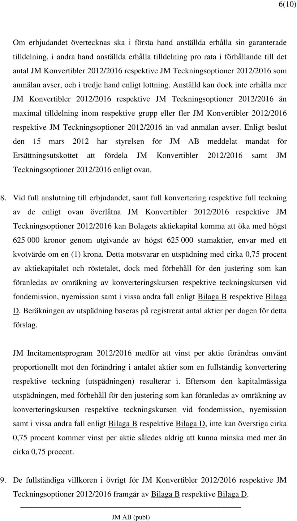 Anställd kan dock inte erhålla mer JM Konvertibler 2012/2016 respektive JM Teckningsoptioner 2012/2016 än maximal tilldelning inom respektive grupp eller fler JM Konvertibler 2012/2016 respektive JM