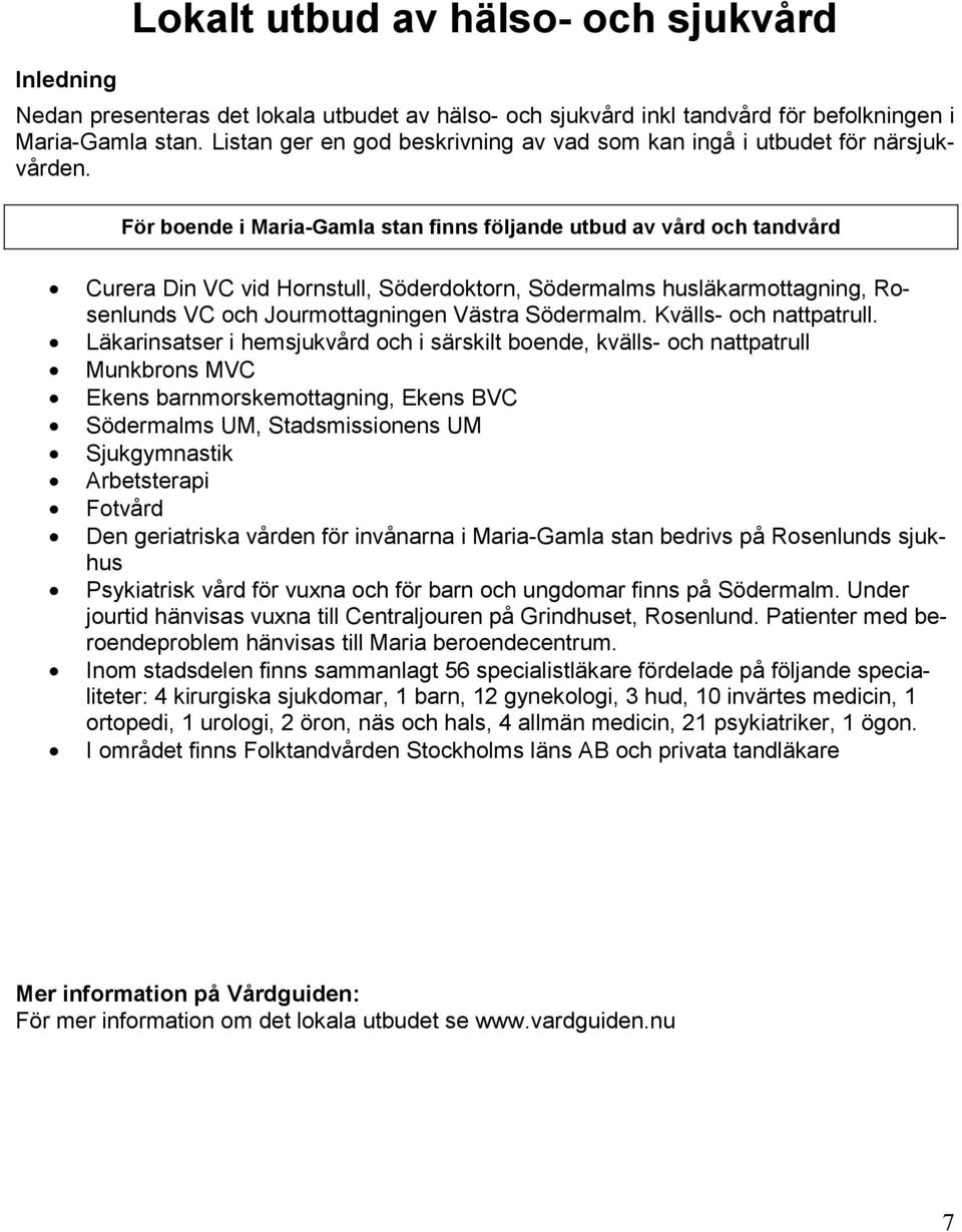 För boende i Gamla finns följande utbud av vård och tandvård Curera Din VC vid Hornstull, Söderdoktorn, Södermalms husläkarmottagning, Rosenlunds VC och Jourmottagningen Västra Södermalm.
