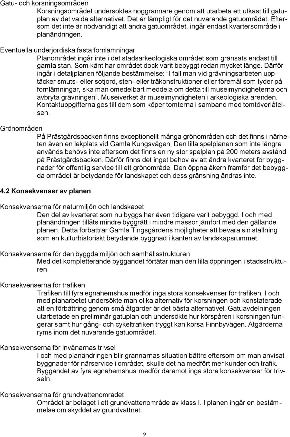 Eventuella underjordiska fasta fornlämningar Planområdet ingår inte i det stadsarkeologiska området som gränsats endast till gamla stan. Som känt har området dock varit bebyggt redan mycket länge.