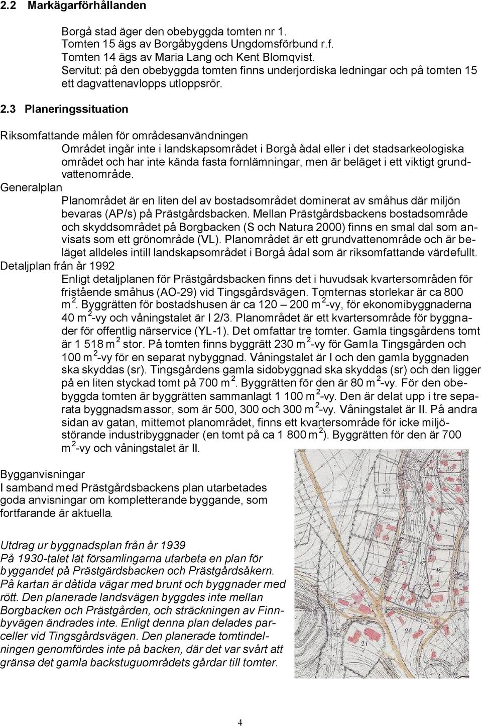 3 Planeringssituation Riksomfattande målen för områdesanvändningen Området ingår inte i landskapsområdet i Borgå ådal eller i det stadsarkeologiska området och har inte kända fasta fornlämningar, men