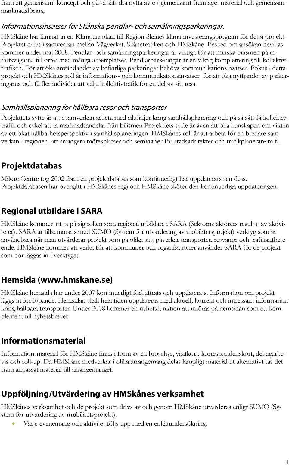 Besked om ansökan beviljas kommer under maj 2008. Pendlar- och samåkningsparkeringar är viktiga för att minska bilismen på infartsvägarna till orter med många arbetsplatser.