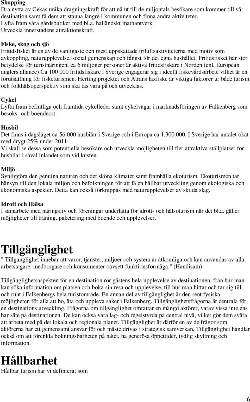 Fiske, skog och sjö Fritidsfisket är en av de vanligaste och mest uppskattade friluftsaktiviteterna med motiv som avkoppling, naturupplevelse, social gemenskap och fångst för det egna hushållet.