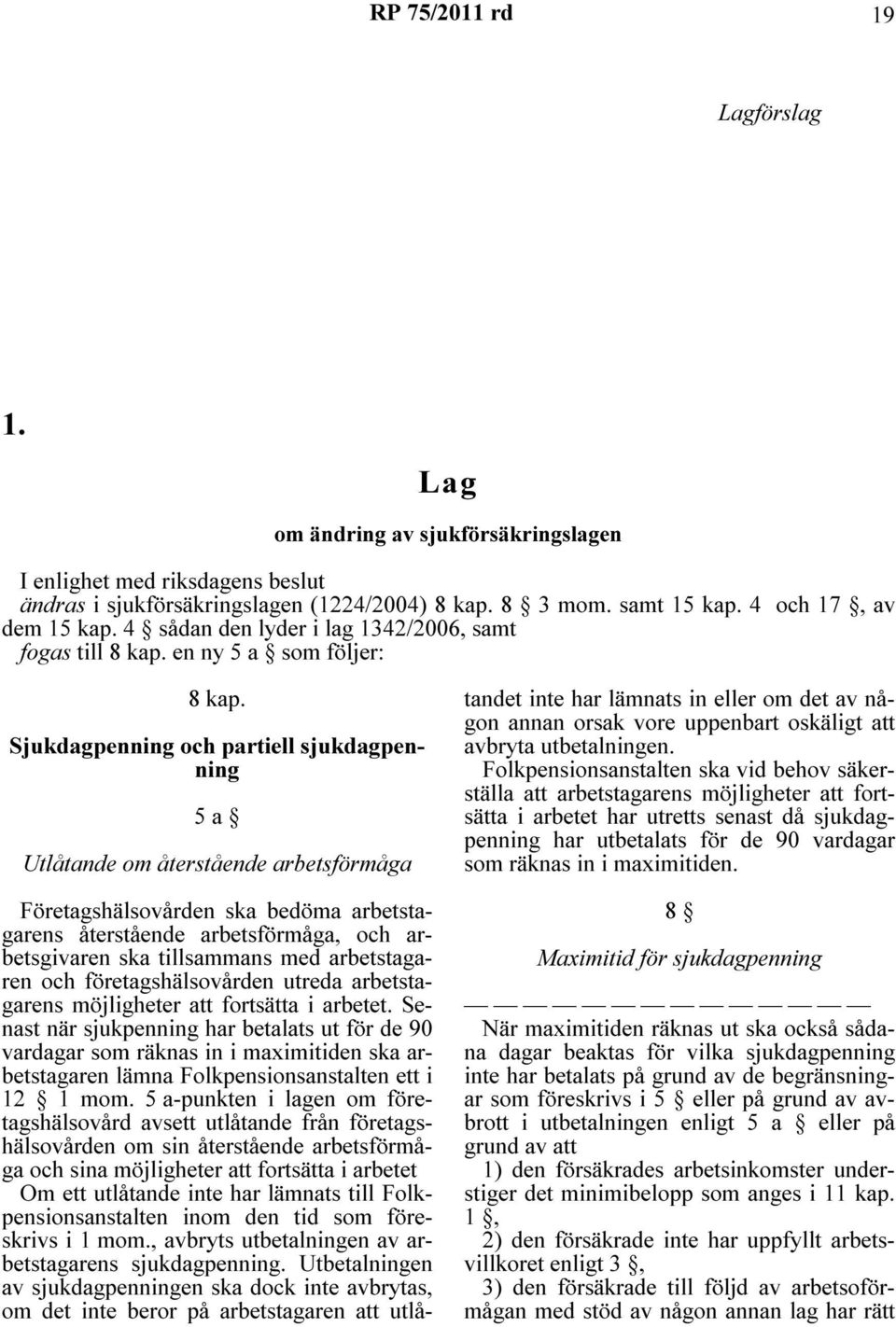 Sjukdagpenning och partiell sjukdagpenning 5 a Utlåtande om återstående arbetsförmåga Företagshälsovården ska bedöma arbetstagarens återstående arbetsförmåga, och arbetsgivaren ska tillsammans med