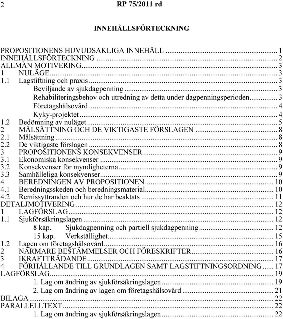 1 Målsättning... 8 2.2 De viktigaste förslagen... 8 3 PROPOSITIONENS KONSEKVENSER... 9 3.1 Ekonomiska konsekvenser... 9 3.2 Konsekvenser för myndigheterna... 9 3.3 Samhälleliga konsekvenser.