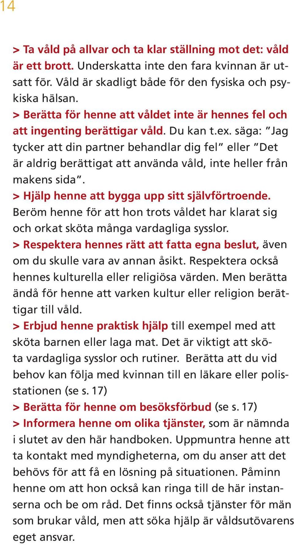 säga: Jag tycker att din partner behandlar dig fel eller Det är aldrig berättigat att använda våld, inte heller från makens sida. > >Hjälp henne att bygga upp sitt självförtroende.