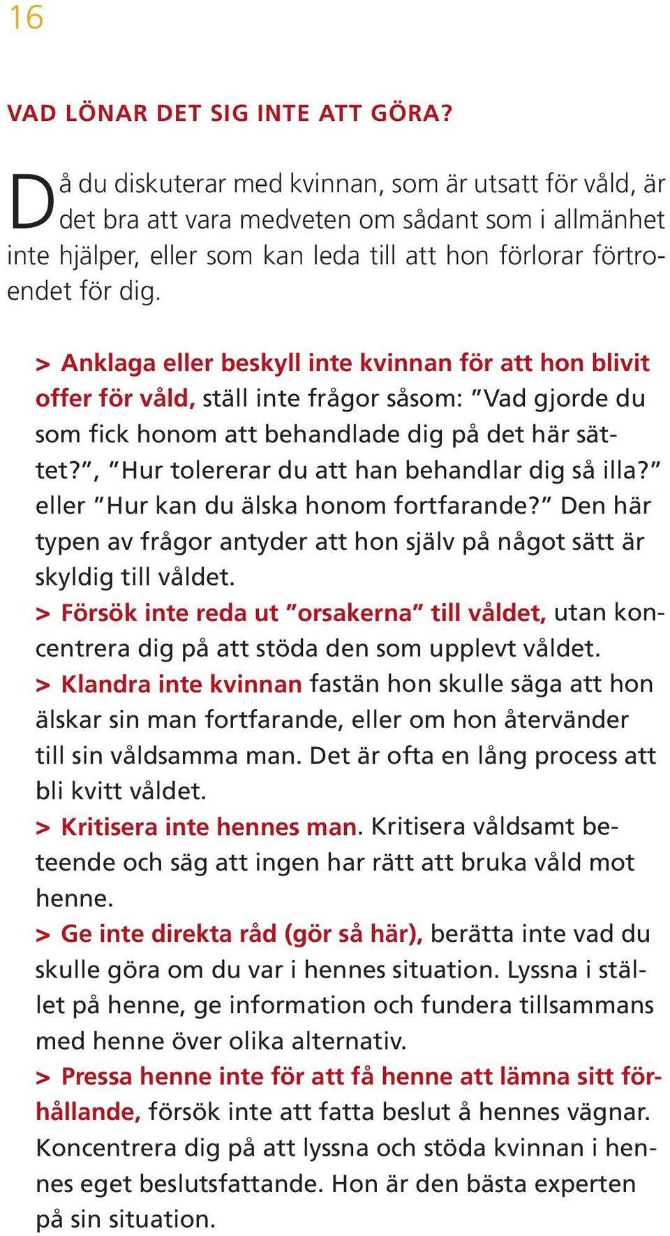 >> Anklaga eller beskyll inte kvinnan för att hon blivit offer för våld, ställ inte frågor såsom: Vad gjorde du som fick honom att behandlade dig på det här sättet?