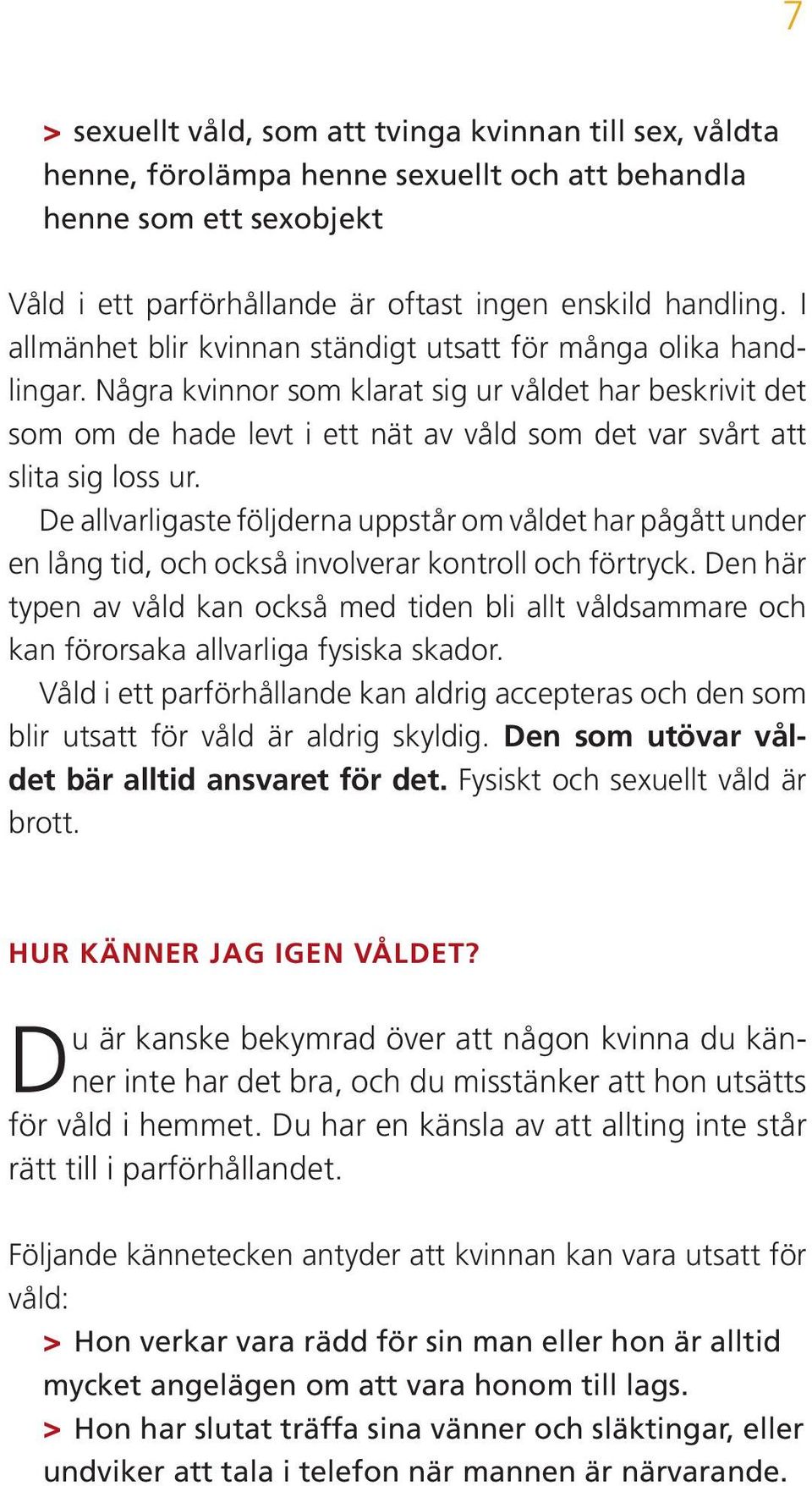 Några kvinnor som klarat sig ur våldet har beskrivit det som om de hade levt i ett nät av våld som det var svårt att slita sig loss ur.