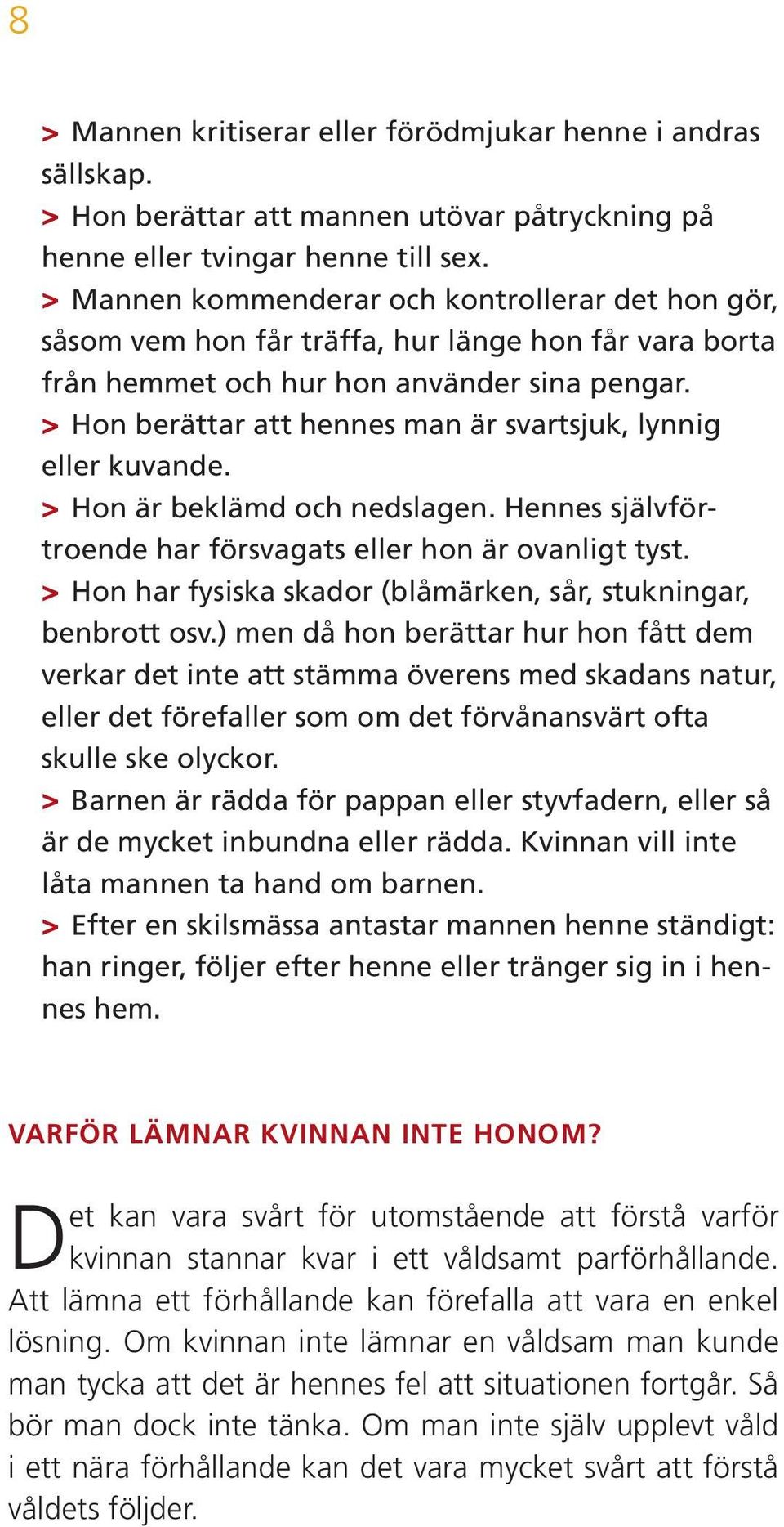 >> Hon berättar att hennes man är svartsjuk, lynnig eller kuvande. >> Hon är beklämd och nedslagen. Hennes självförtroende har försvagats eller hon är ovanligt tyst.