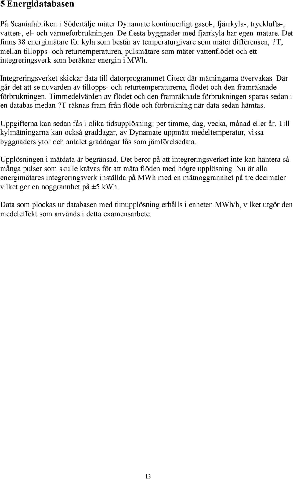 t, mellan tillopps- och returtemperaturen, pulsmätare som mäter vattenflödet och ett integreringsverk som beräknar energin i MWh.