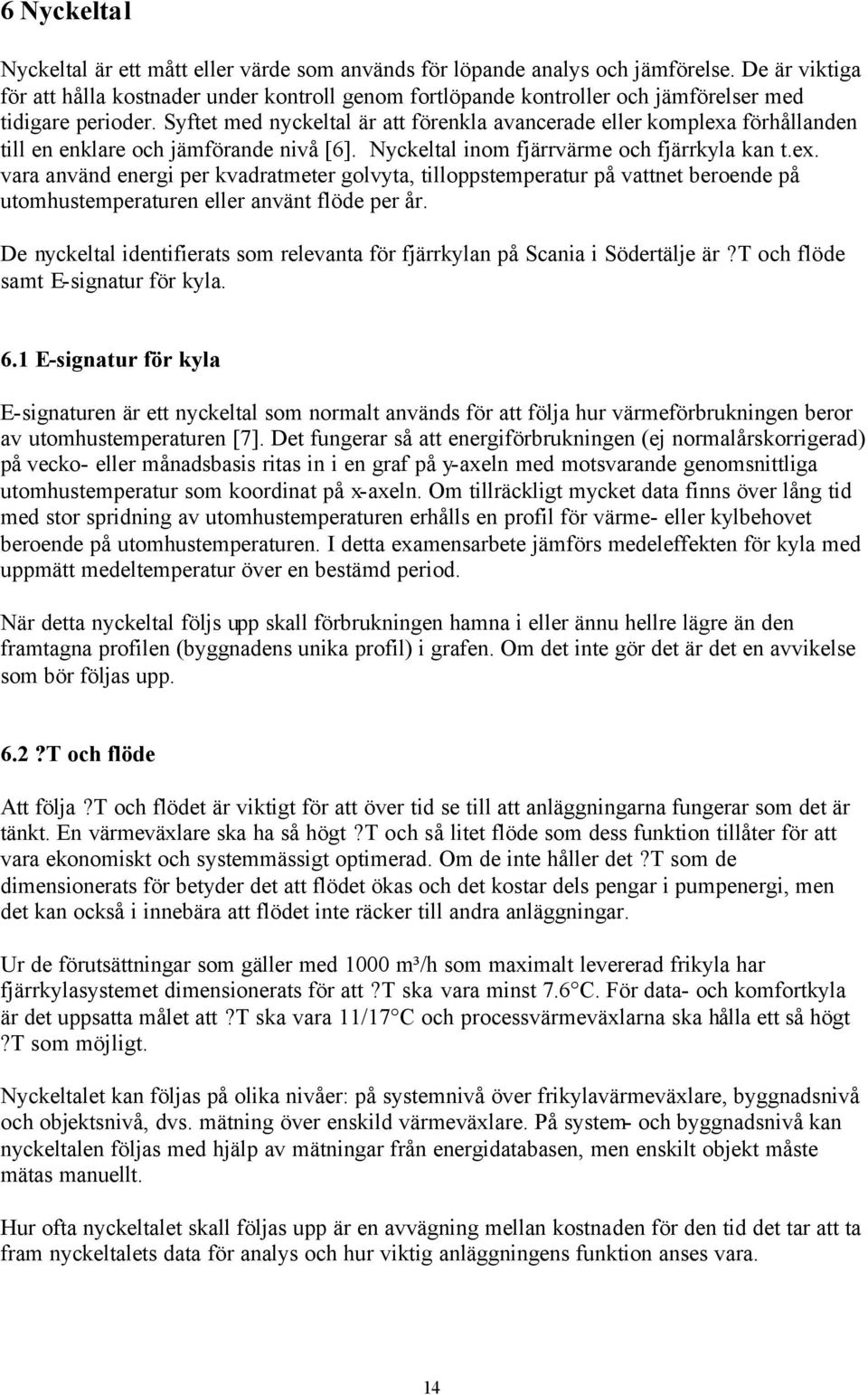 Syftet med nyckeltal är att förenkla avancerade eller komplexa förhållanden till en enklare och jämförande nivå [6]. Nyckeltal inom fjärrvärme och fjärrkyla kan t.ex. vara använd energi per kvadratmeter golvyta, tilloppstemperatur på vattnet beroende på utomhustemperaturen eller använt flöde per år.